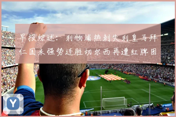 早报综述：利物浦热刺失利皇马拜仁国米强势连胜切尔西再遭红牌困扰