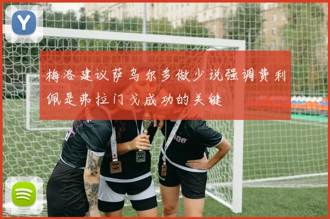 梅洛建议萨乌尔多做少说强调费利佩是弗拉门戈成功的关键