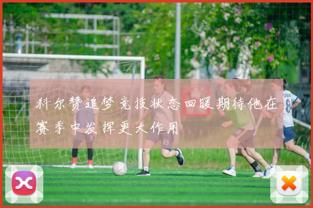科尔赞追梦竞技状态回暖期待他在赛季中发挥更大作用