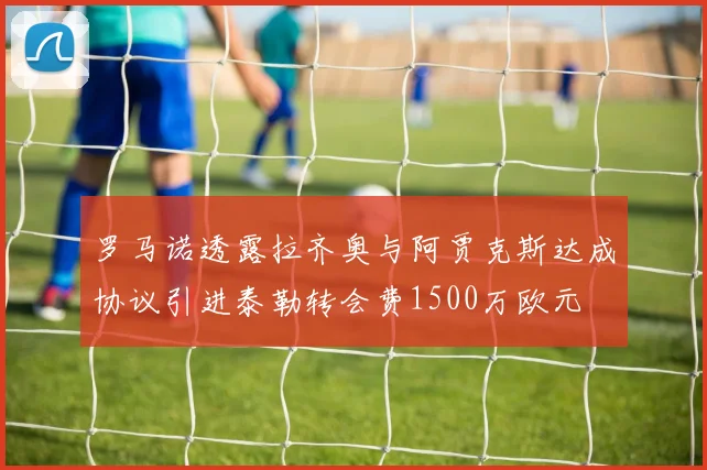 罗马诺透露拉齐奥与阿贾克斯达成协议引进泰勒转会费1500万欧元