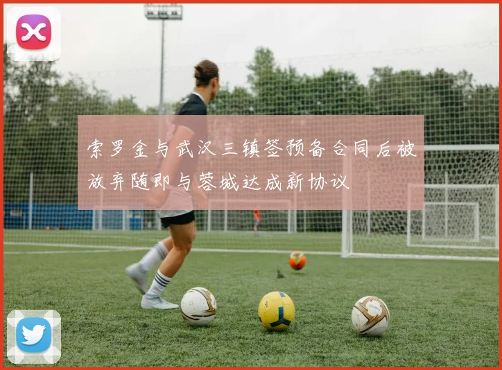 索罗金与武汉三镇签预备合同后被放弃随即与蓉城达成新协议