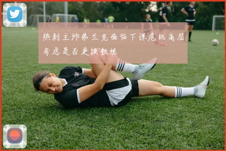 热刺主帅弗兰克面临下课危机高层考虑是否更换教练