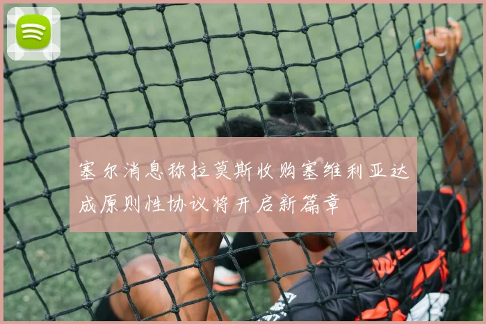 塞尔消息称拉莫斯收购塞维利亚达成原则性协议将开启新篇章
