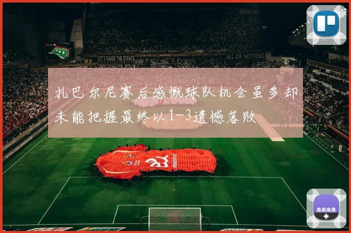 扎巴尔尼赛后感慨球队机会虽多却未能把握最终以1-3遗憾落败