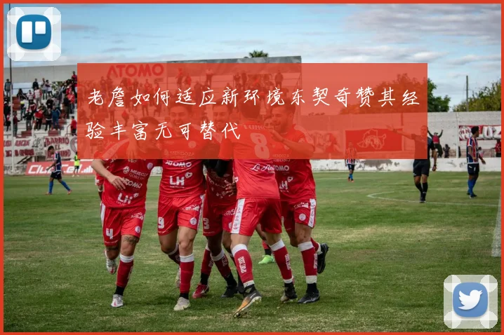 老詹如何适应新环境东契奇赞其经验丰富无可替代