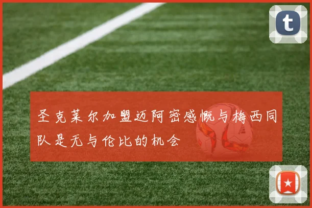 圣克莱尔加盟迈阿密感慨与梅西同队是无与伦比的机会