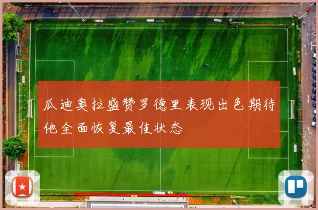 瓜迪奥拉盛赞罗德里表现出色期待他全面恢复最佳状态