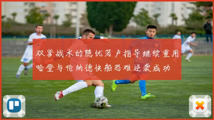 双爹战术的隐忧若卢指导继续重用哈登与伦纳德快船恐难逆袭成功