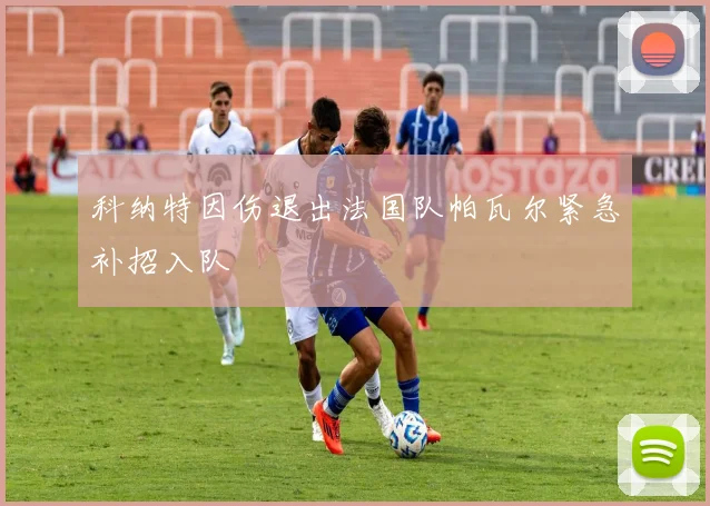 科纳特因伤退出法国队帕瓦尔紧急补招入队
