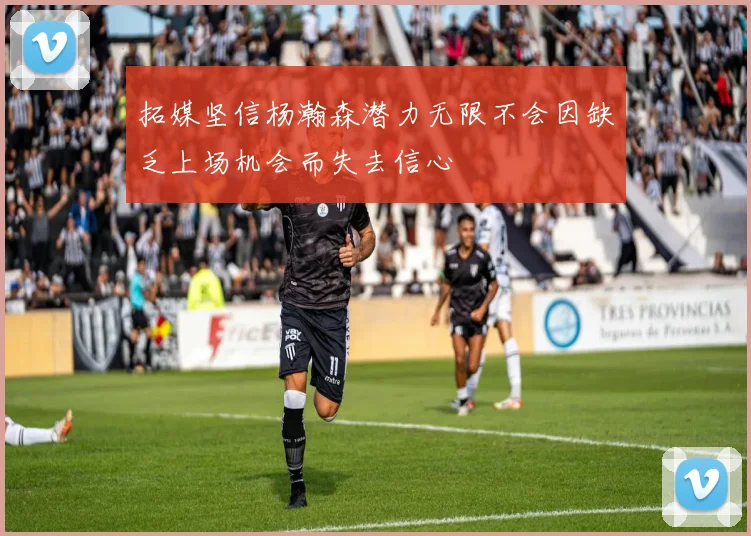拓媒坚信杨瀚森潜力无限不会因缺乏上场机会而失去信心