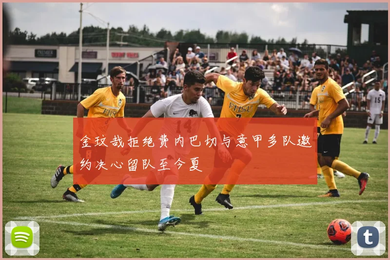金玟哉拒绝费内巴切与意甲多队邀约决心留队至今夏